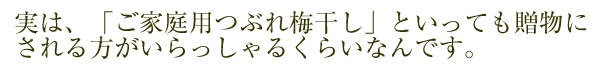 ご家庭用つぶれ梅干しといっても贈物にされる方がいらっしゃるくらいなんです。