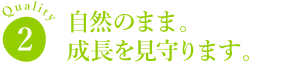 自然のまま。成長を見守ります