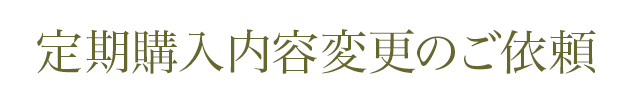 定期購入内容変更のご依頼