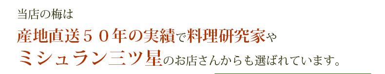 当店の梅は産地直送５０年の実績で料理研究家やミシュラン三ツ星のお店さんからも選ばれています。