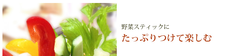 野菜スティックにたっぷりつけて楽しむ