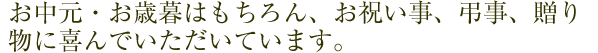 お中元・お歳暮はもちろん、お祝い事、弔事、贈り物に喜んでいただいています